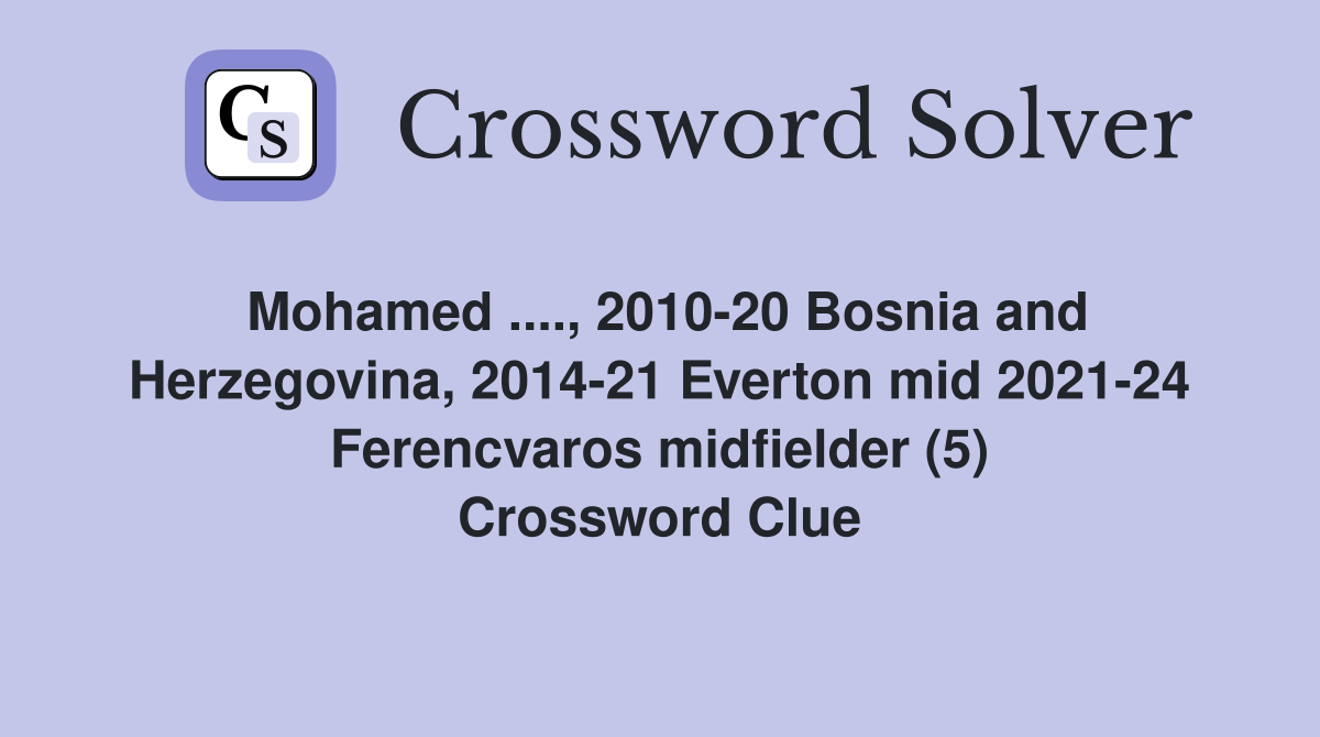 Mohamed ...., 2010-20 Bosnia and Herzegovina, 2014-21 Everton mid 2021-24 Ferencvaros midfielder (5) Crossword Clue