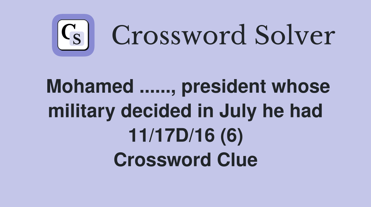 Mohamed ......, president whose military decided in July he had 11/17D/16 (6) Crossword Clue