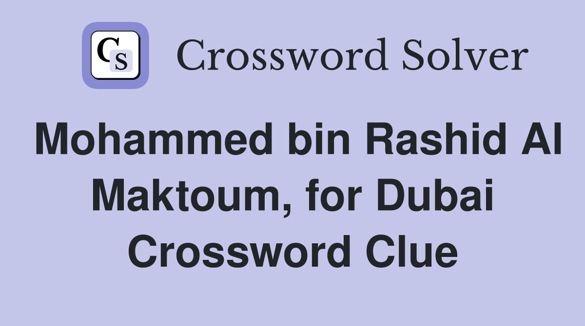 Mohammed bin Rashid Al Maktoum, for Dubai Crossword Clue