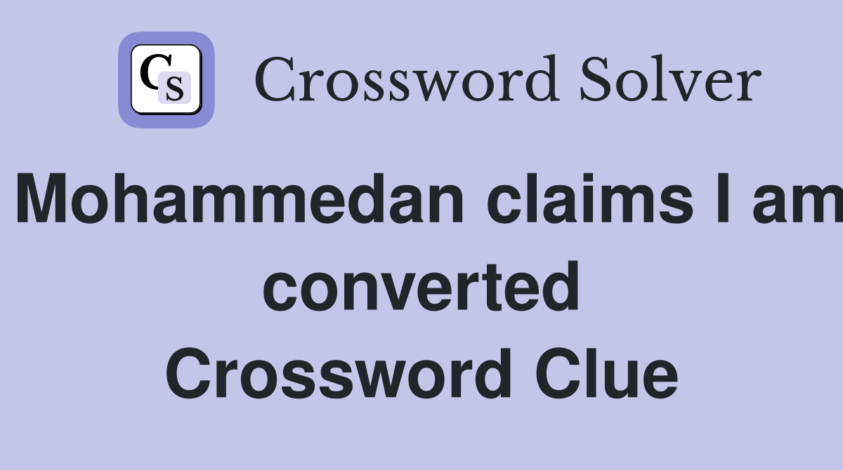 Mohammedan claims I am converted Crossword Clue