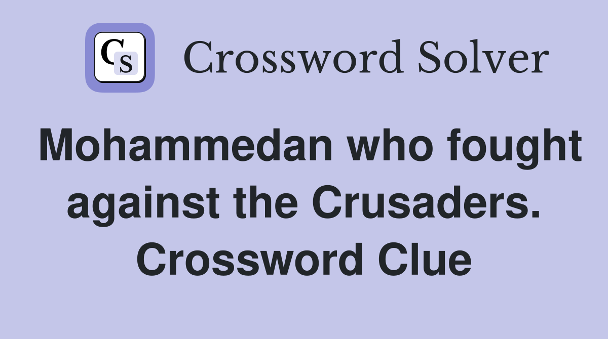 Mohammedan who fought against the Crusaders. Crossword Clue