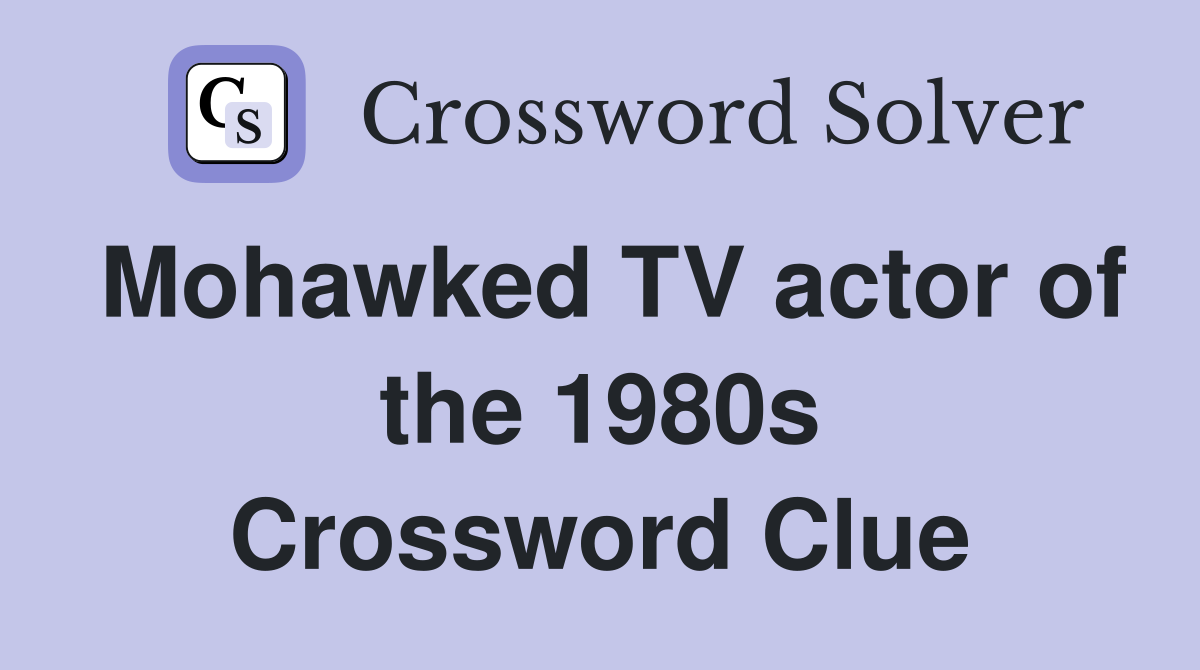 Mohawked TV actor of the 1980s Crossword Clue