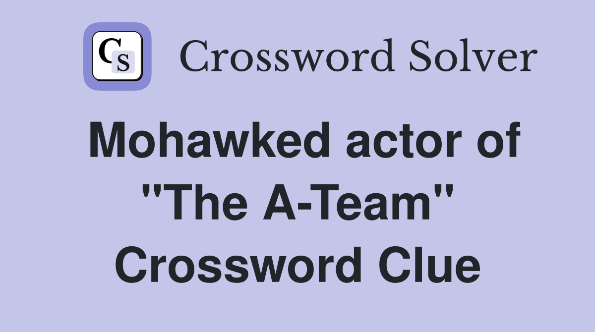 Mohawked actor of "The A-Team" Crossword Clue