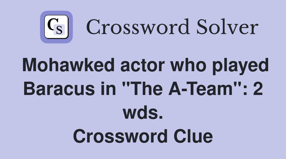 Mohawked actor who played Baracus in "The A-Team": 2 wds. Crossword Clue