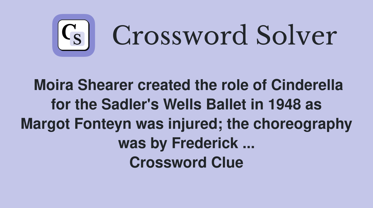 Moira Shearer created the role of Cinderella for the Sadler's Wells Ballet in 1948 as Margot Fonteyn was injured; the choreography was by Frederick ... Crossword Clue