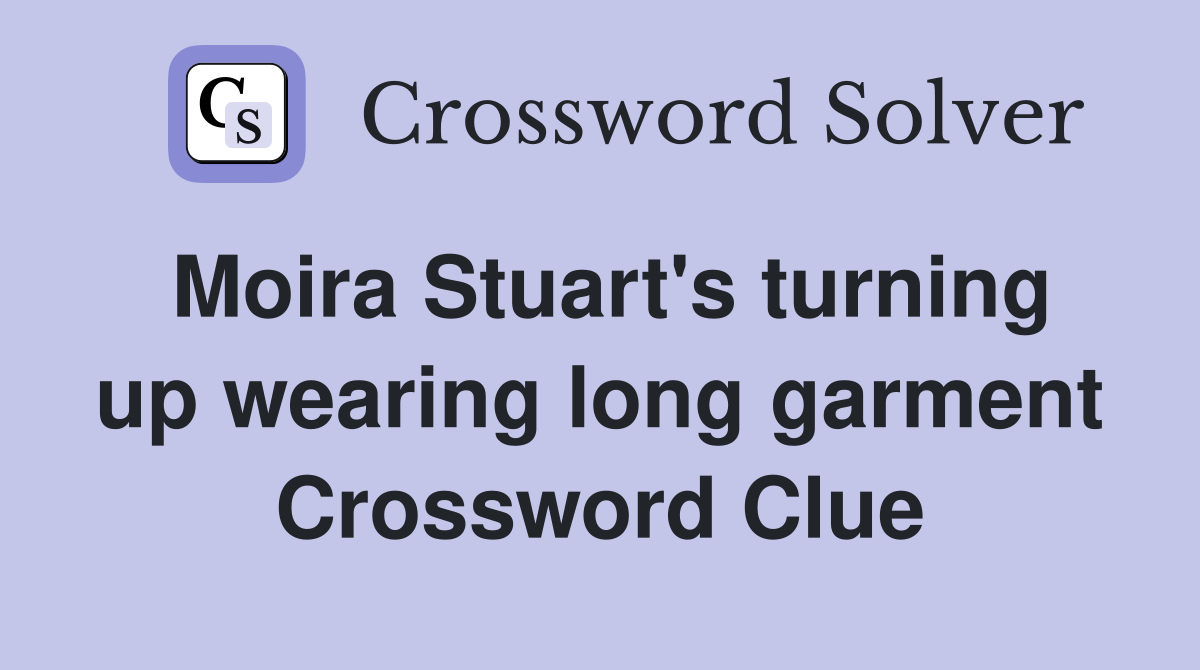 Moira Stuart's turning up wearing long garment Crossword Clue