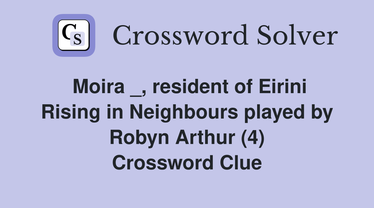 Moira _, resident of Eirini Rising in Neighbours played by Robyn Arthur (4) Crossword Clue