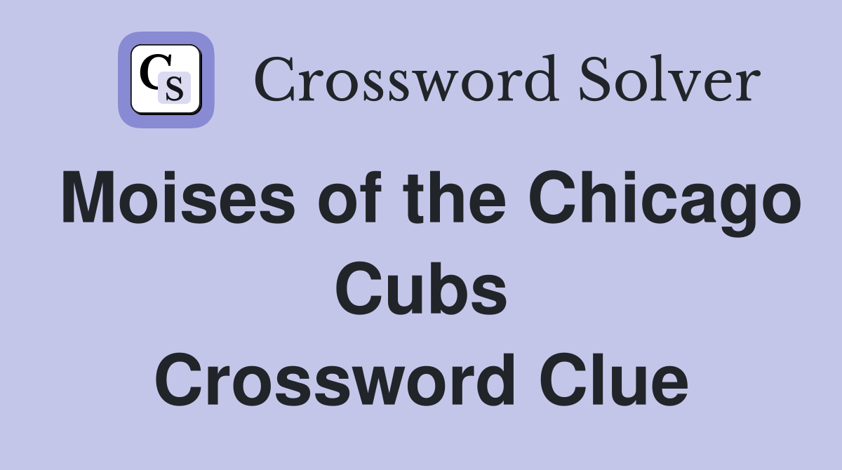 Moises of the Chicago Cubs Crossword Clue