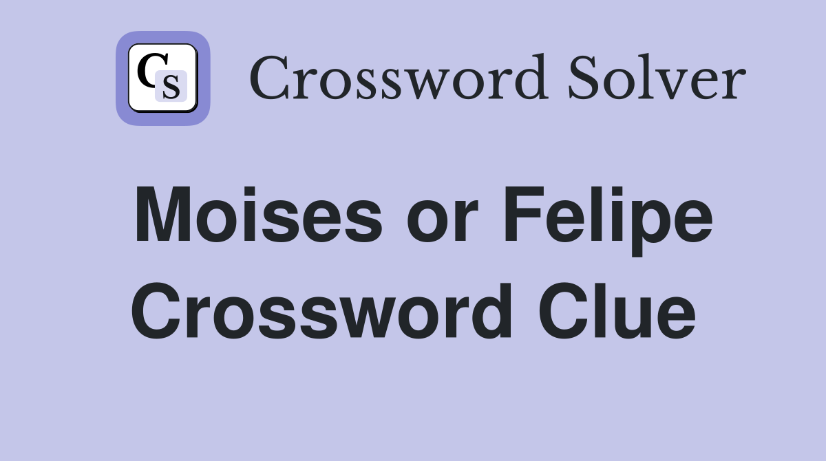 Moises or Felipe Crossword Clue