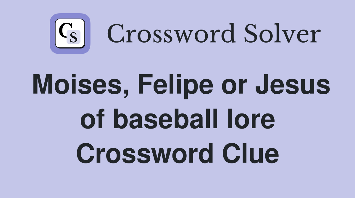 Moises, Felipe or Jesus of baseball lore Crossword Clue