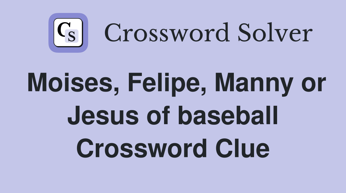 Moises, Felipe, Manny or Jesus of baseball Crossword Clue