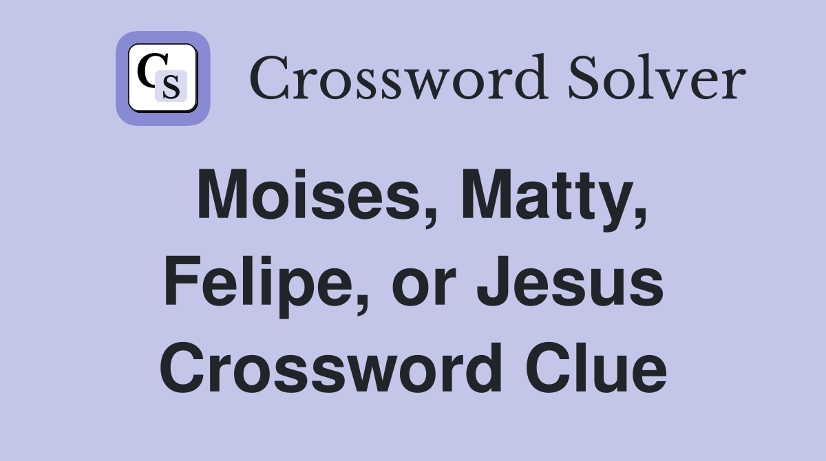 Moises, Matty, Felipe, or Jesus Crossword Clue