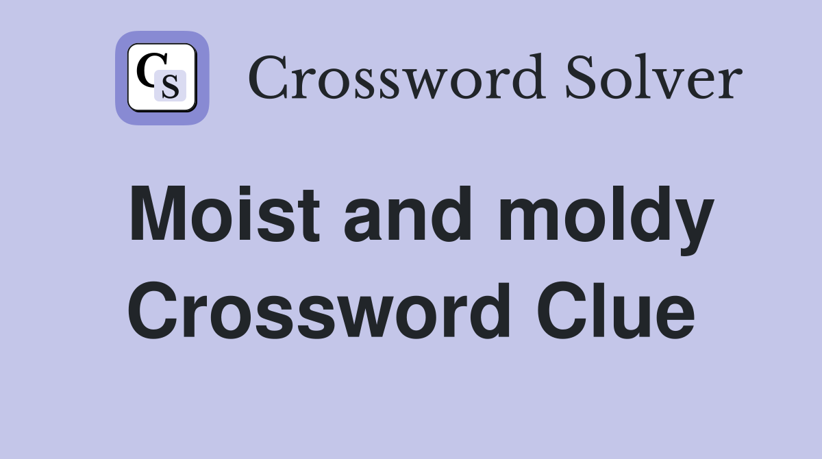 Moist and moldy Crossword Clue