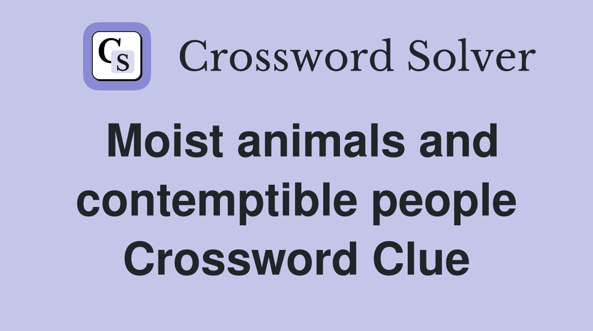Moist animals and contemptible people Crossword Clue