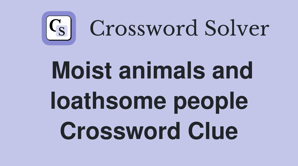 Moist animals and loathsome people Crossword Clue