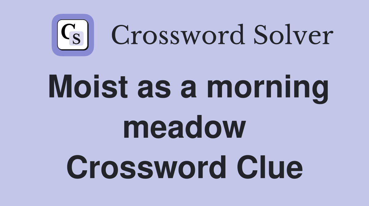 Moist as a morning meadow Crossword Clue