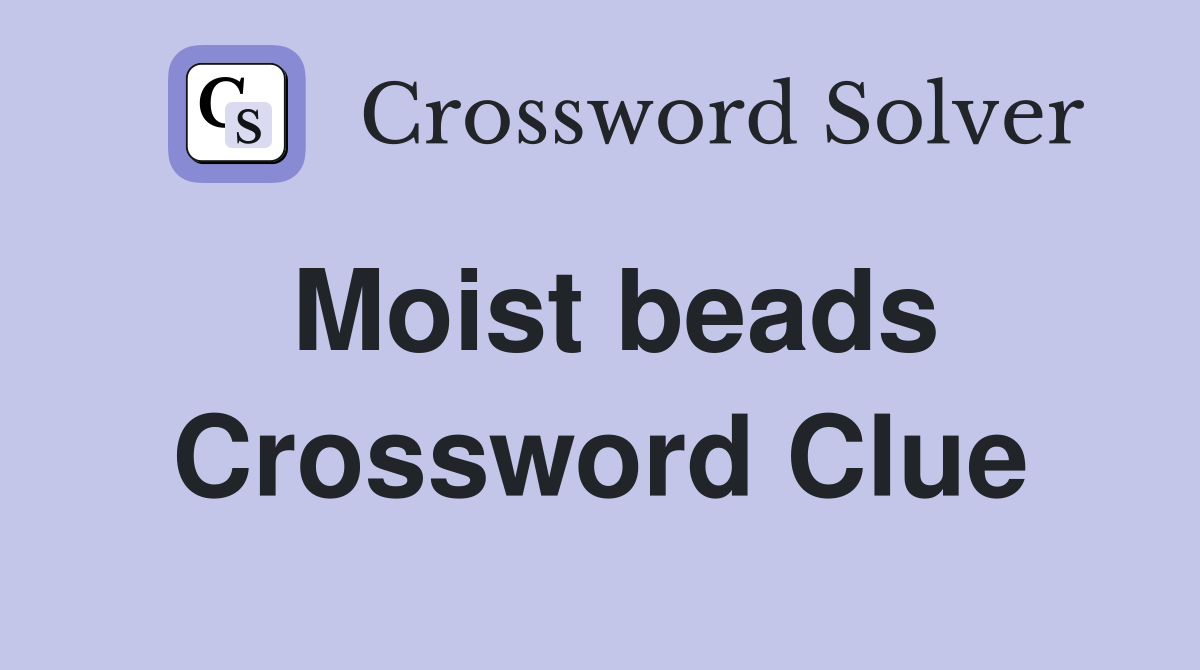 Moist beads Crossword Clue