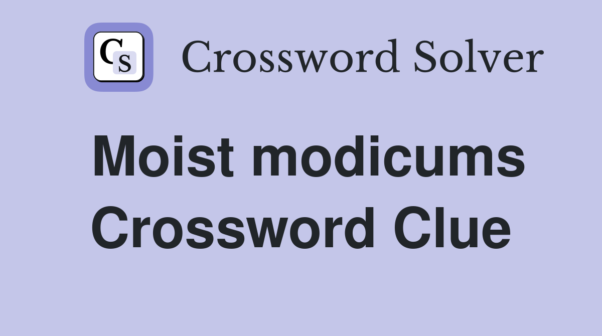 Moist modicums Crossword Clue