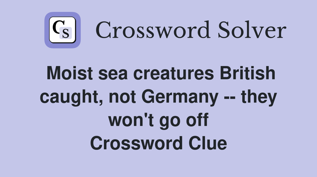 Moist sea creatures British caught, not Germany -- they won't go off Crossword Clue
