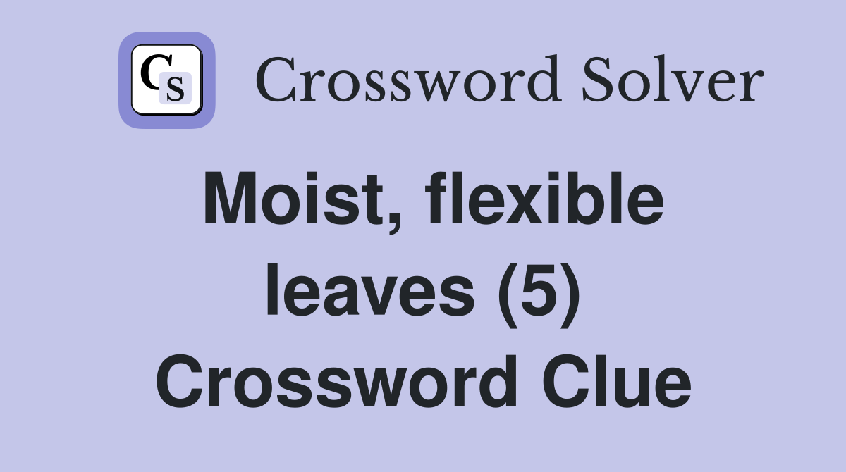 Moist, flexible leaves (5) Crossword Clue