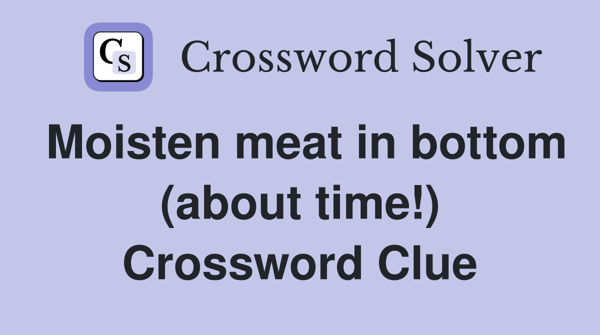 Moisten meat in bottom (about time!) Crossword Clue