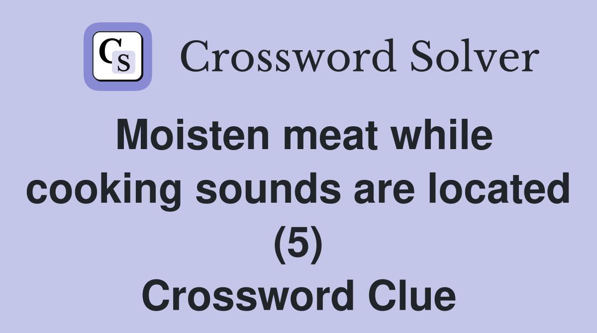 Moisten meat while cooking sounds are located (5) Crossword Clue