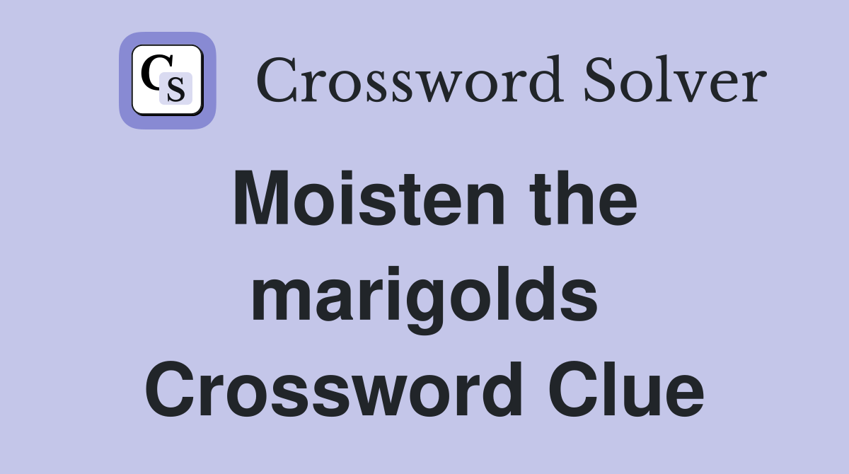 Moisten the marigolds Crossword Clue