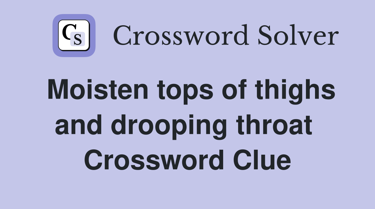 Moisten tops of thighs and drooping throat  Crossword Clue
