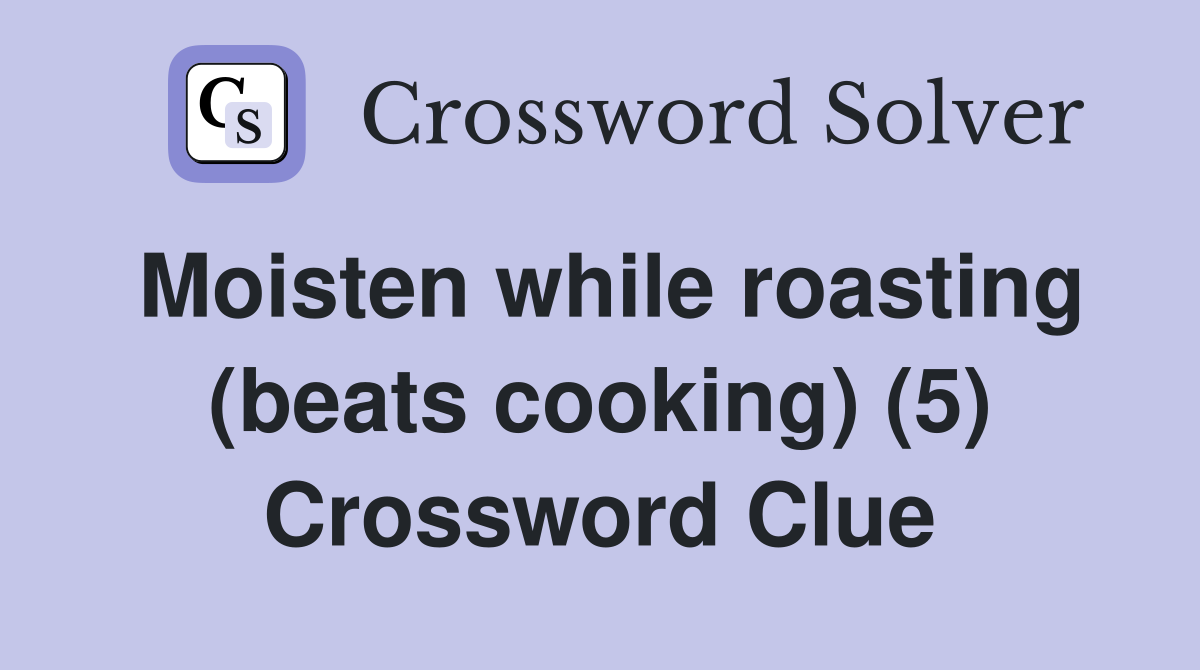 Moisten while roasting (beats cooking) (5) Crossword Clue