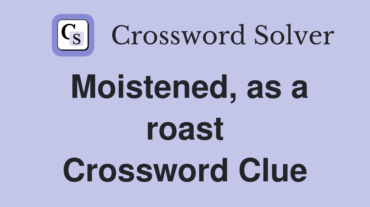 Moistened, as a roast Crossword Clue