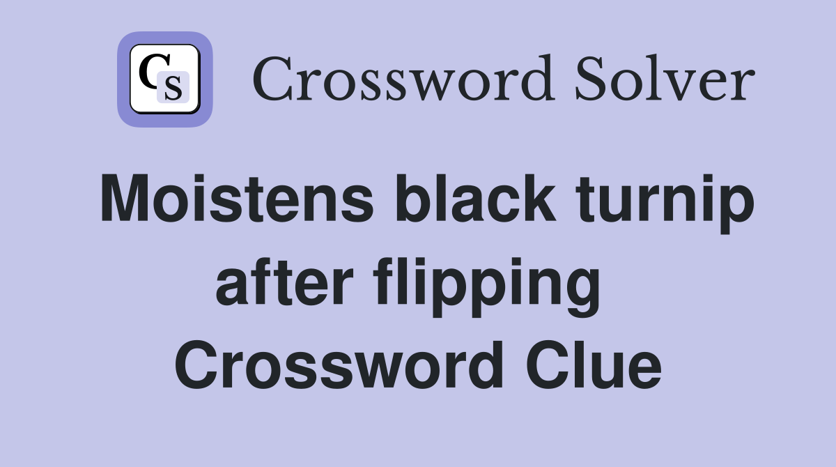 Moistens black turnip after flipping  Crossword Clue
