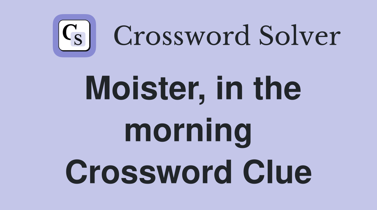 Moister, in the morning Crossword Clue