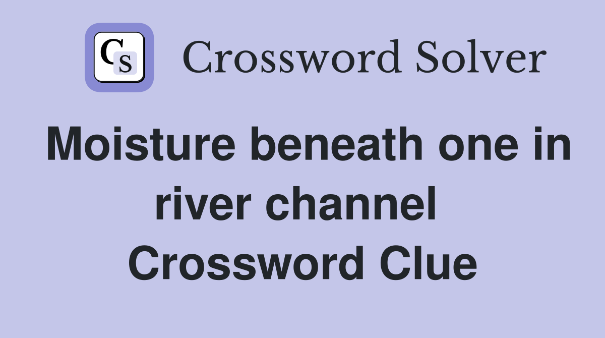 Moisture beneath one in river channel  Crossword Clue