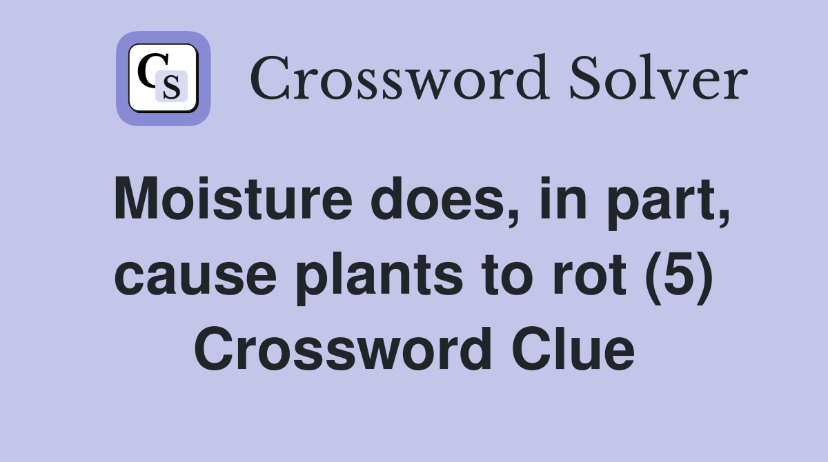 Moisture does, in part, cause plants to rot (5) Crossword Clue