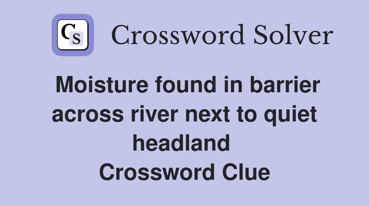 Moisture found in barrier across river next to quiet headland  Crossword Clue