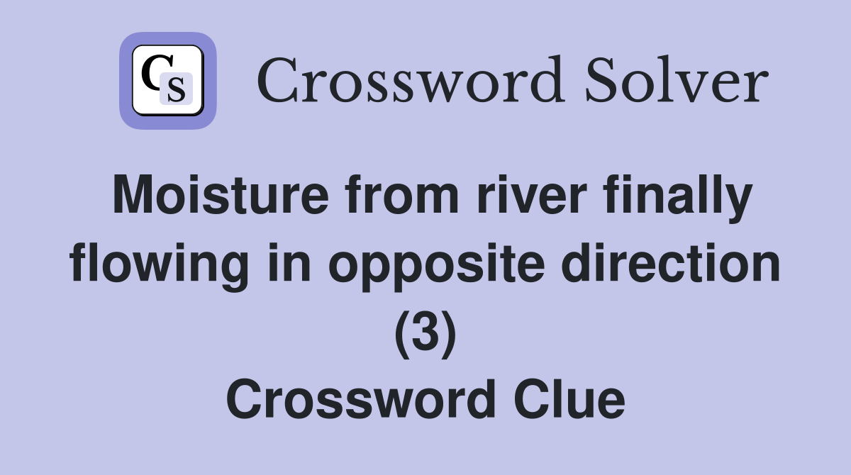 Moisture from river finally flowing in opposite direction (3) Crossword Clue