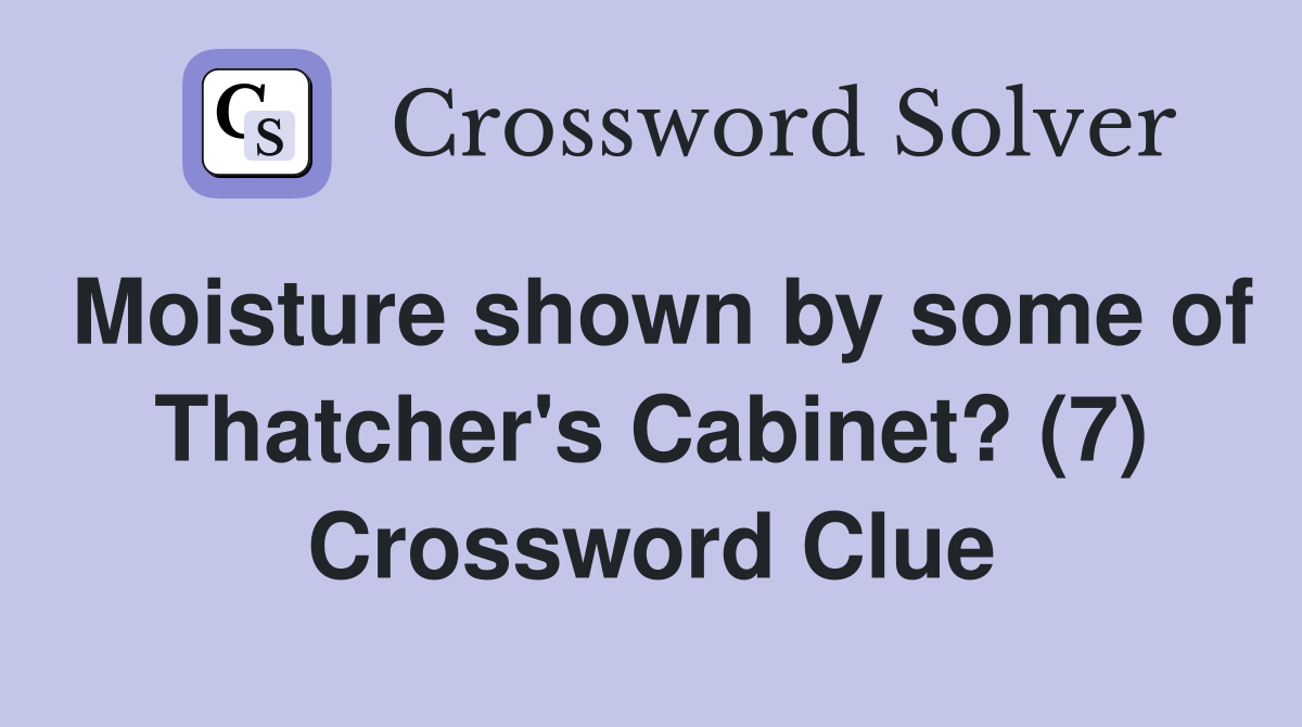 Moisture shown by some of Thatcher's Cabinet? (7) Crossword Clue
