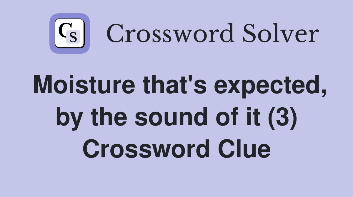 Moisture that's expected, by the sound of it (3) Crossword Clue