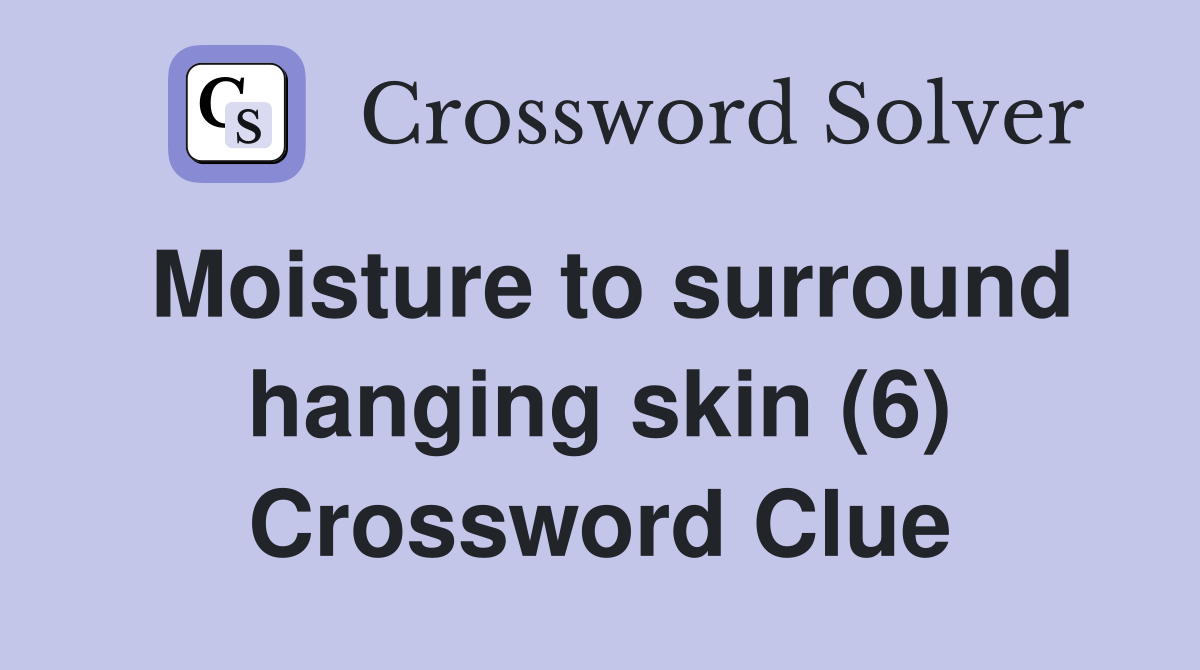 Moisture to surround hanging skin (6) Crossword Clue