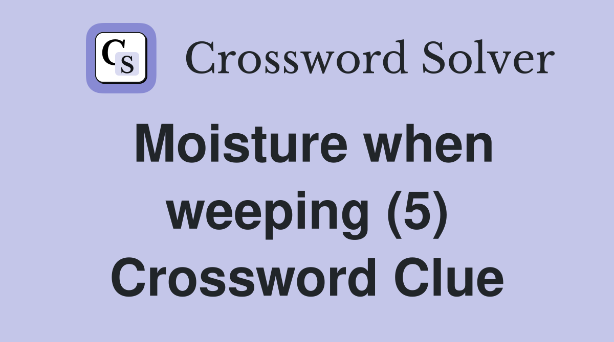 Moisture when weeping (5) Crossword Clue