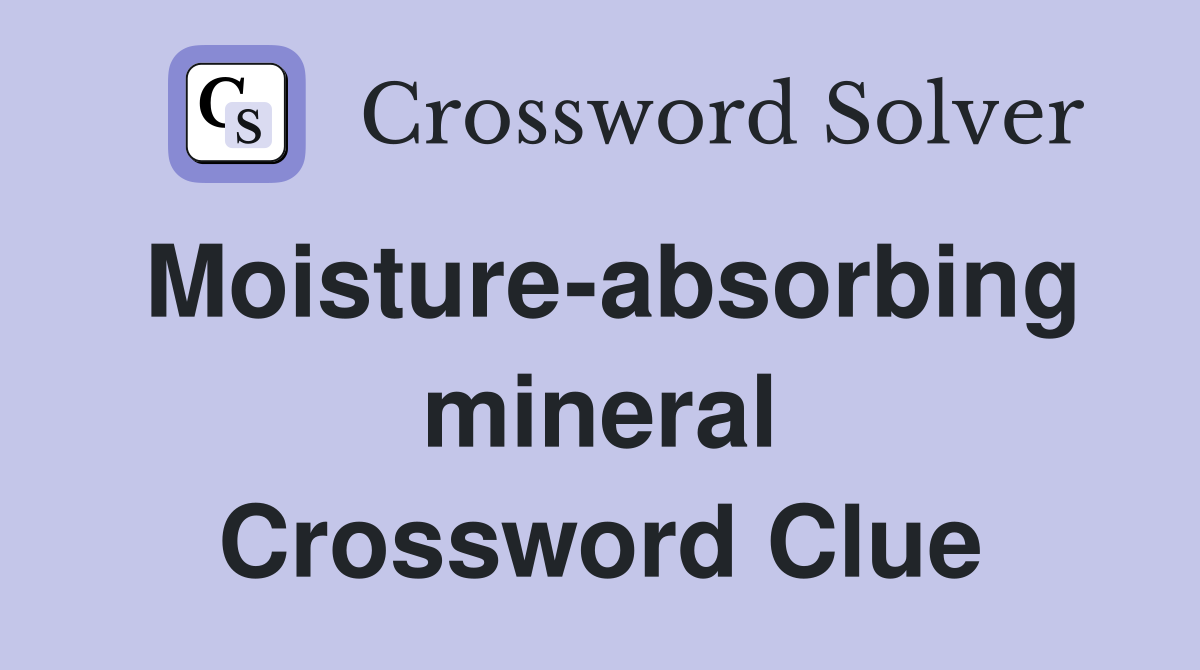Moisture-absorbing mineral Crossword Clue