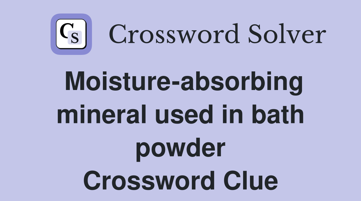 Moisture-absorbing mineral used in bath powder Crossword Clue