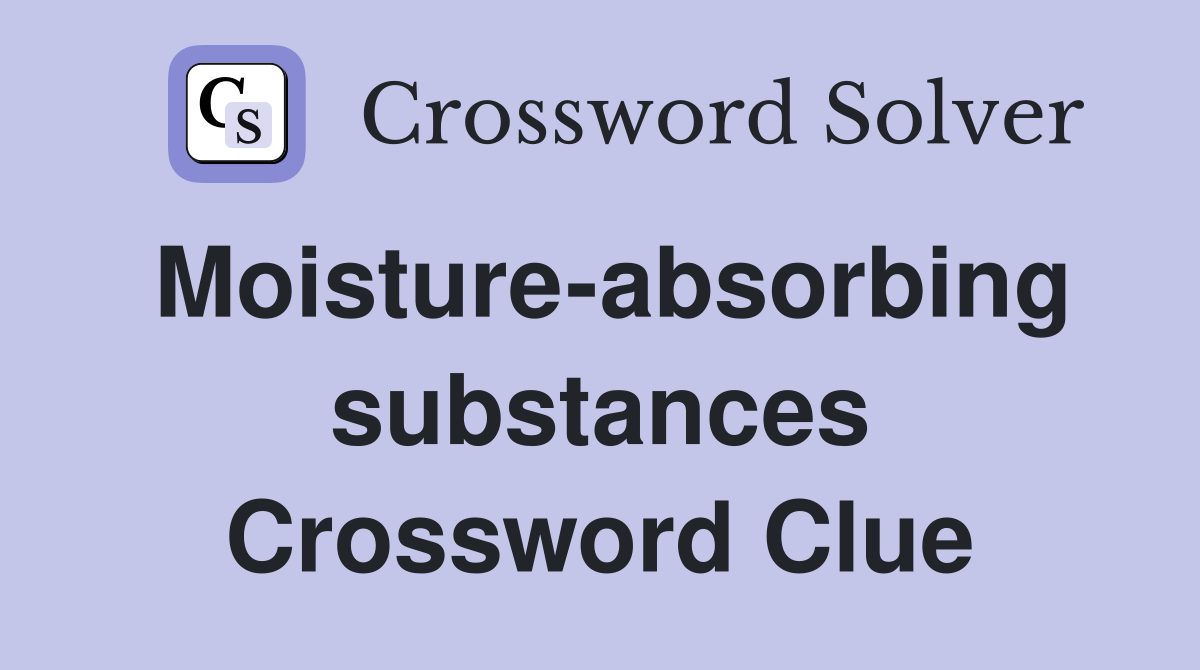 Moisture-absorbing substances Crossword Clue