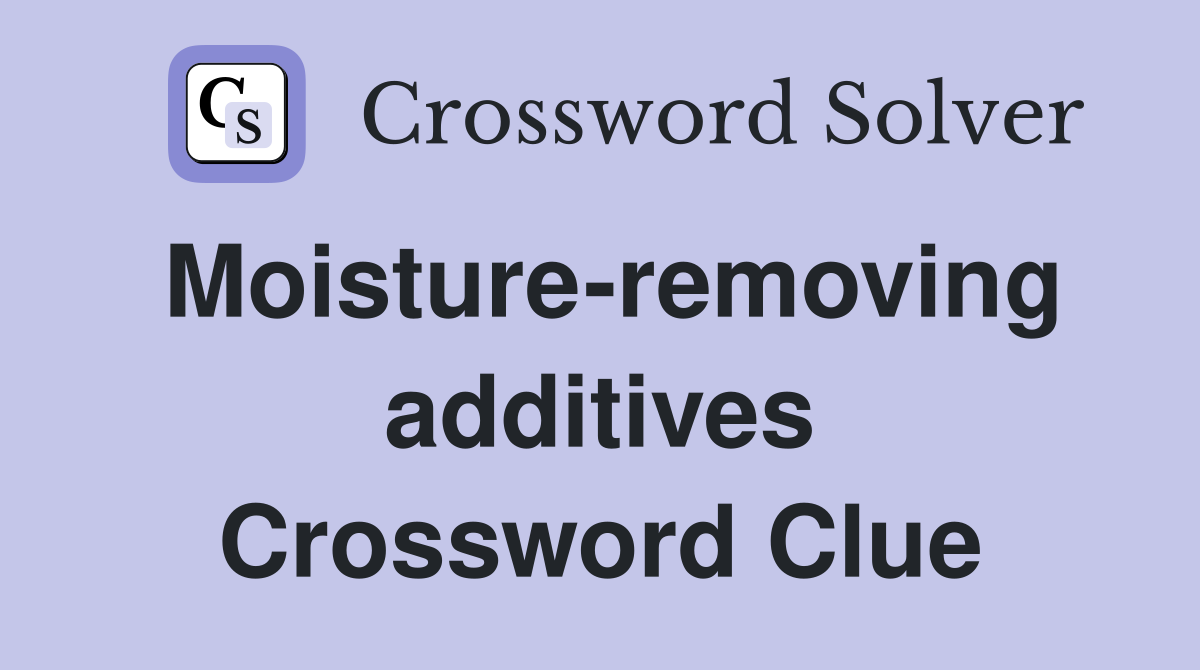 Moisture-removing additives Crossword Clue