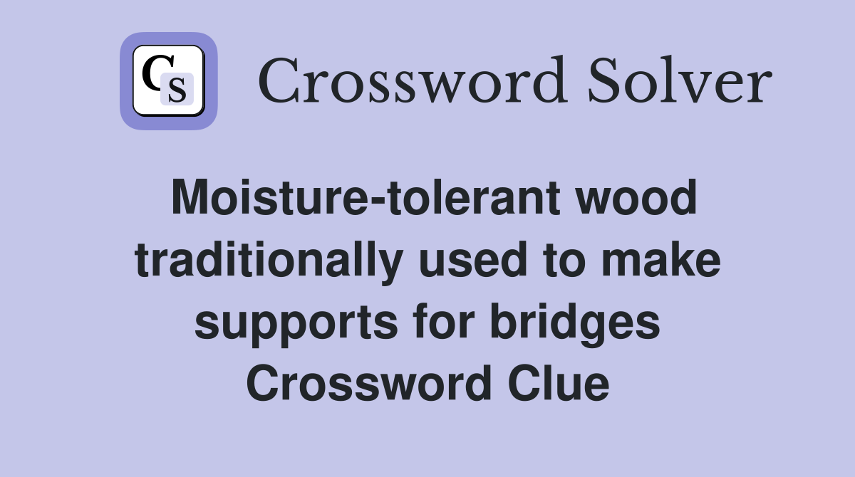 Moisture-tolerant wood traditionally used to make supports for bridges Crossword Clue