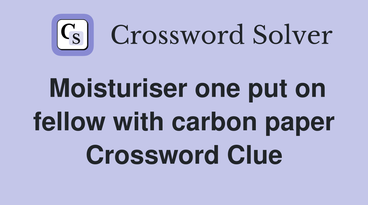 Moisturiser one put on fellow with carbon paper Crossword Clue