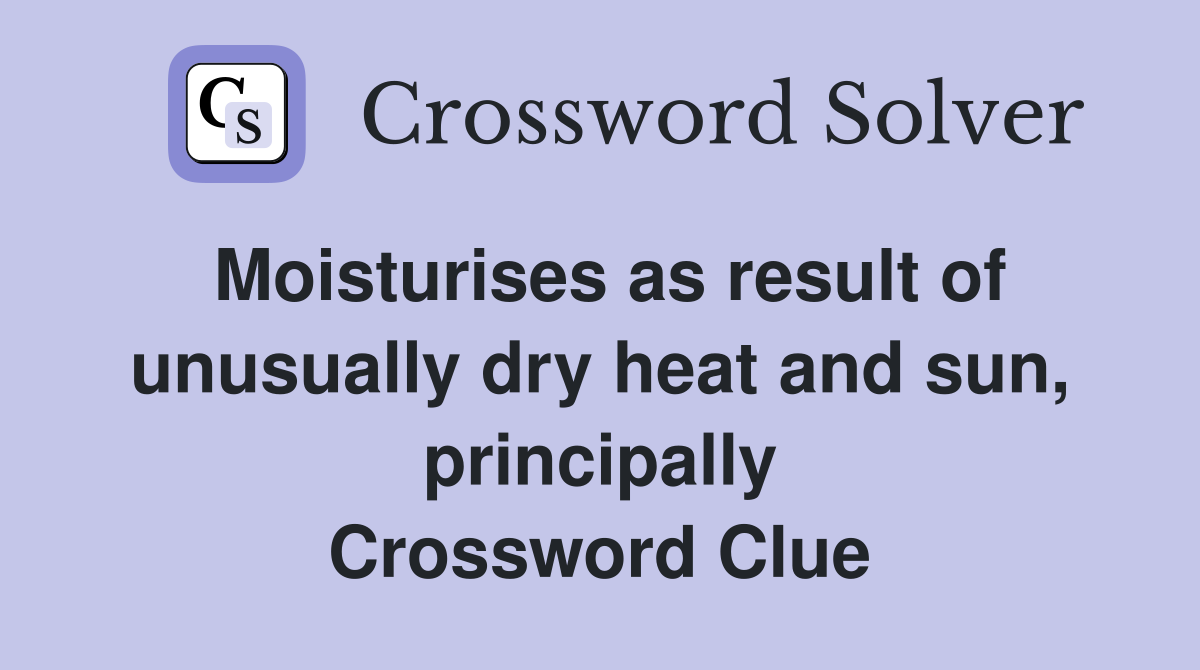 Moisturises as result of unusually dry heat and sun, principally Crossword Clue