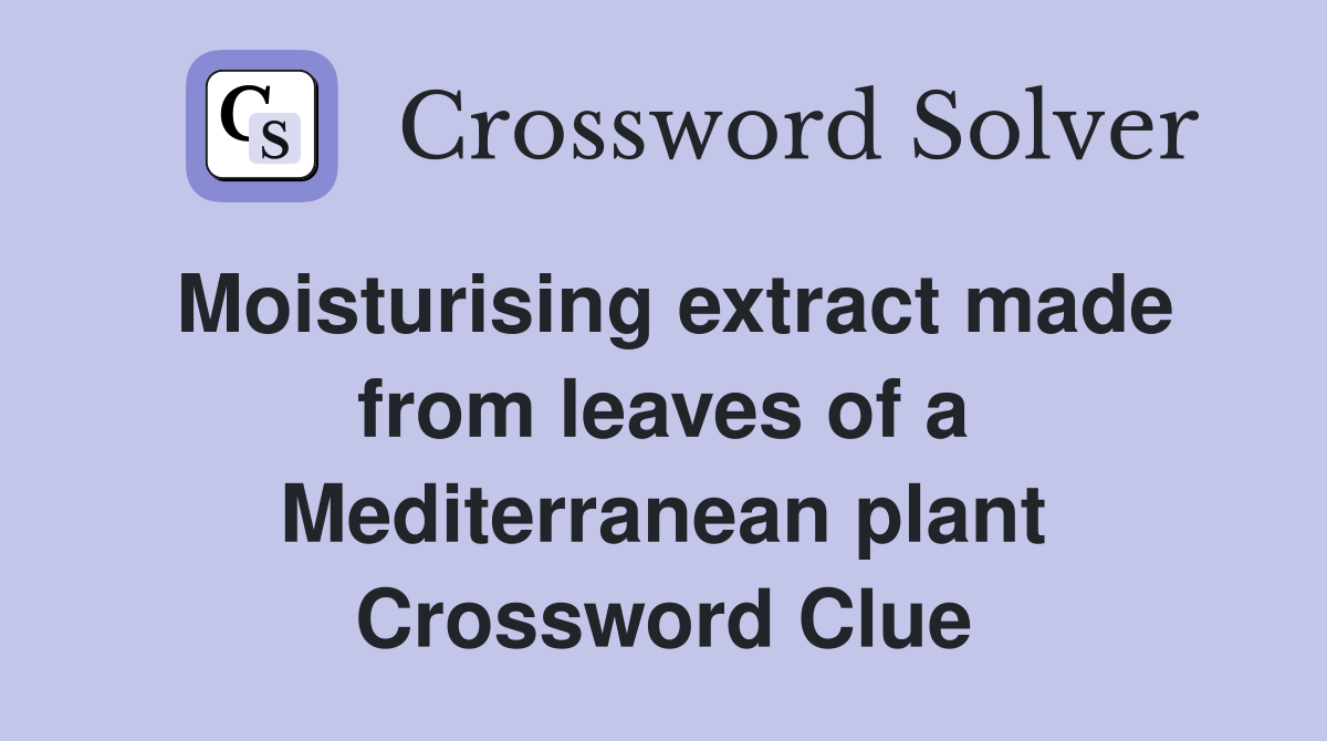 Moisturising extract made from leaves of a Mediterranean plant Crossword Clue