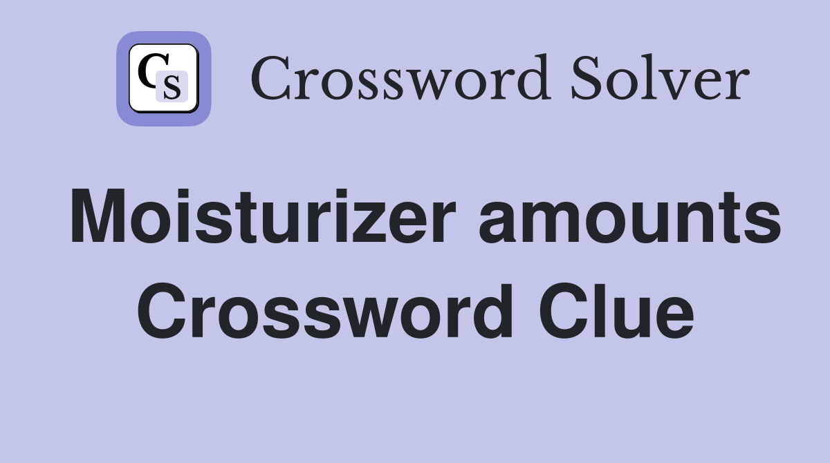 Moisturizer amounts Crossword Clue