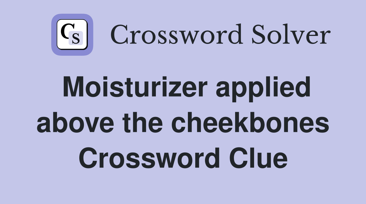Moisturizer applied above the cheekbones Crossword Clue